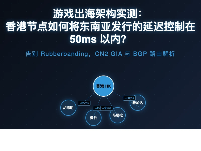 游戏出海架构实测：香港节点如何将东南亚发行的延迟控制在 50ms 以内？